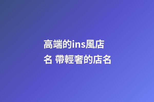 高端的ins風店名 帶輕奢的店名